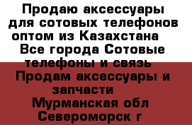 Продаю аксессуары для сотовых телефонов оптом из Казахстана  - Все города Сотовые телефоны и связь » Продам аксессуары и запчасти   . Мурманская обл.,Североморск г.